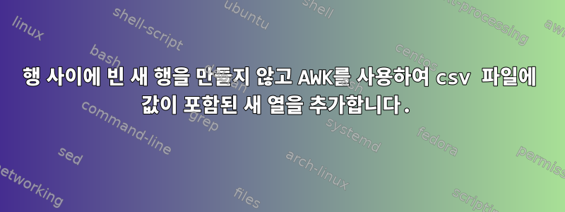 행 사이에 빈 새 행을 만들지 않고 AWK를 사용하여 csv 파일에 값이 포함된 새 열을 추가합니다.