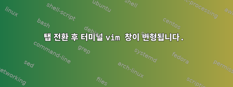 탭 전환 후 터미널 vim 창이 변형됩니다.