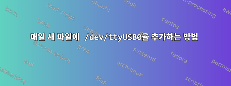 매일 새 파일에 /dev/ttyUSB0을 추가하는 방법