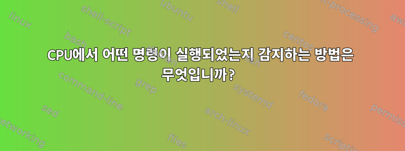 CPU에서 어떤 명령이 실행되었는지 감지하는 방법은 무엇입니까?