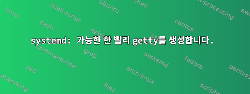 systemd: 가능한 한 빨리 getty를 생성합니다.