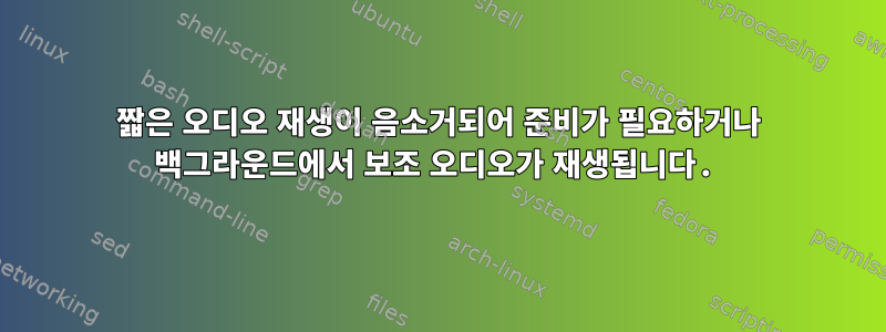 짧은 오디오 재생이 음소거되어 준비가 필요하거나 백그라운드에서 보조 오디오가 재생됩니다.