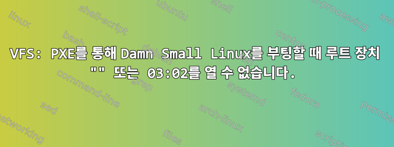 VFS: PXE를 통해 Damn Small Linux를 부팅할 때 루트 장치 "" 또는 03:02를 열 수 없습니다.