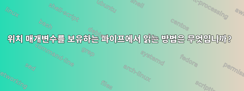 위치 매개변수를 보유하는 파이프에서 읽는 방법은 무엇입니까?