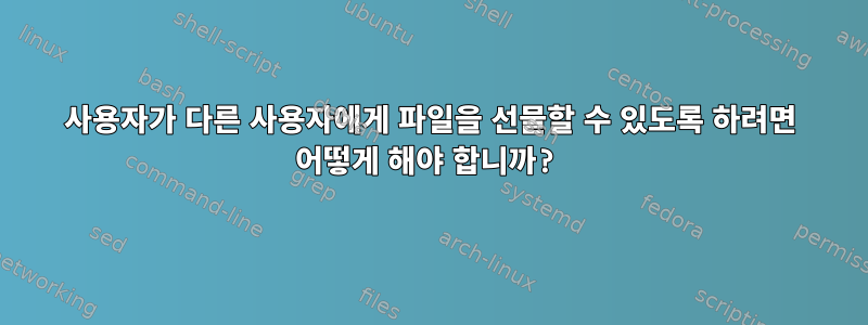 사용자가 다른 사용자에게 파일을 선물할 수 있도록 하려면 어떻게 해야 합니까?