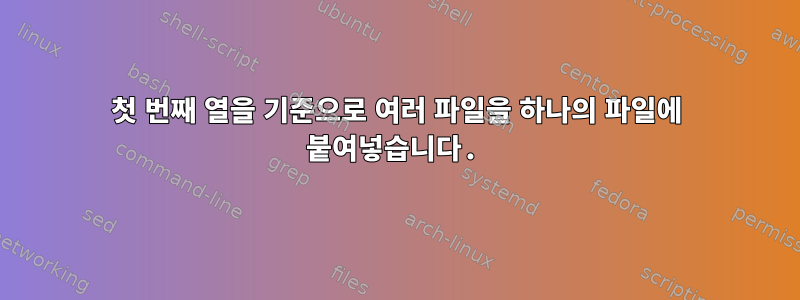 첫 번째 열을 기준으로 여러 파일을 하나의 파일에 붙여넣습니다.