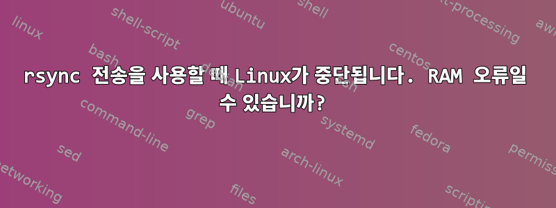 rsync 전송을 사용할 때 Linux가 중단됩니다. RAM 오류일 수 있습니까?