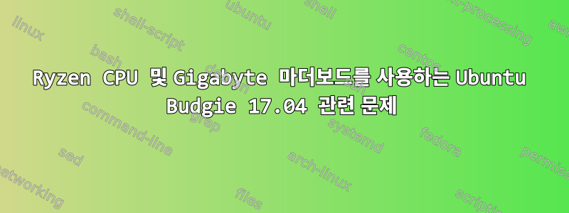 Ryzen CPU 및 Gigabyte 마더보드를 사용하는 Ubuntu Budgie 17.04 관련 문제