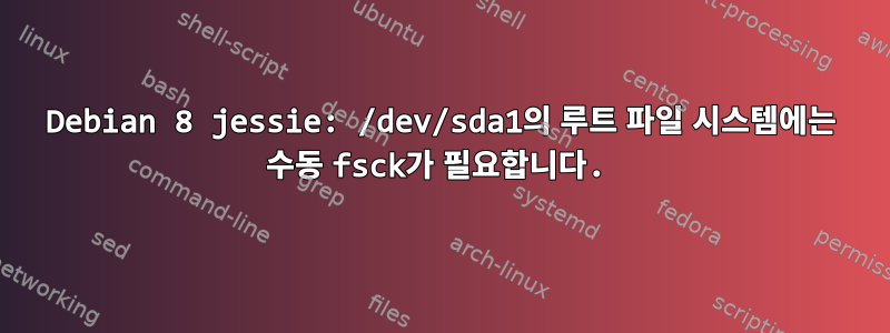 Debian 8 jessie: /dev/sda1의 루트 파일 시스템에는 수동 fsck가 필요합니다.