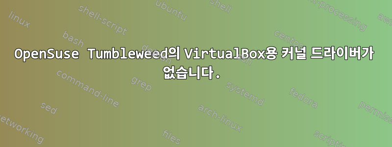 OpenSuse Tumbleweed의 VirtualBox용 커널 드라이버가 없습니다.