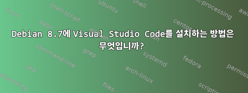 Debian 8.7에 Visual Studio Code를 설치하는 방법은 무엇입니까?