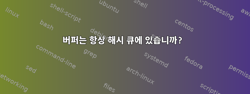 버퍼는 항상 해시 큐에 있습니까?