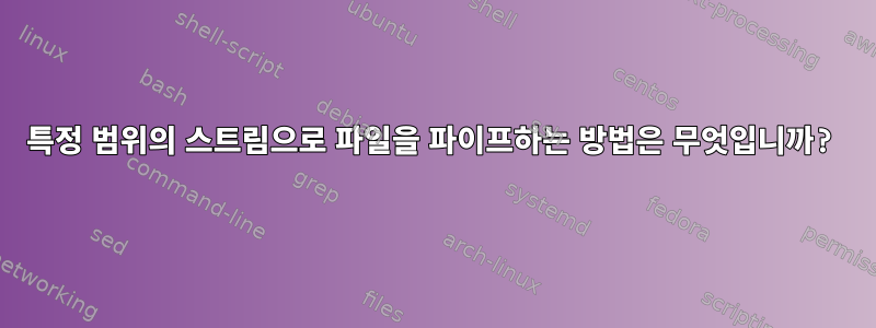 특정 범위의 스트림으로 파일을 파이프하는 방법은 무엇입니까?