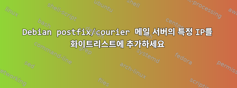 Debian postfix/courier 메일 서버의 특정 IP를 화이트리스트에 추가하세요