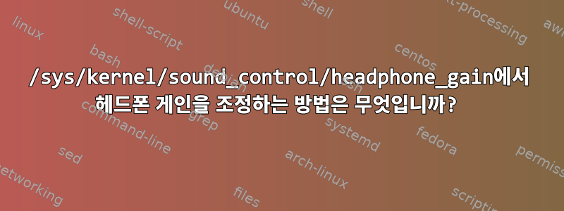 /sys/kernel/sound_control/headphone_gain에서 헤드폰 게인을 조정하는 방법은 무엇입니까?