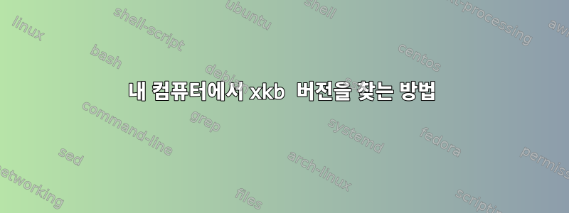 내 컴퓨터에서 xkb 버전을 찾는 방법