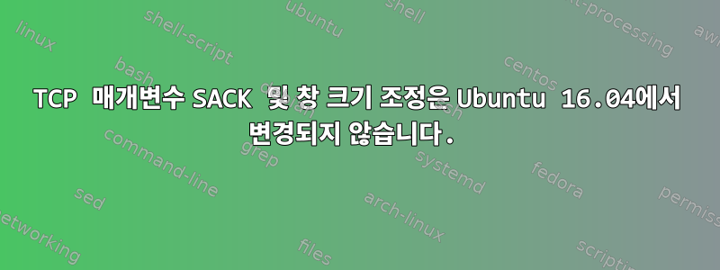 TCP 매개변수 SACK 및 창 크기 조정은 Ubuntu 16.04에서 변경되지 않습니다.