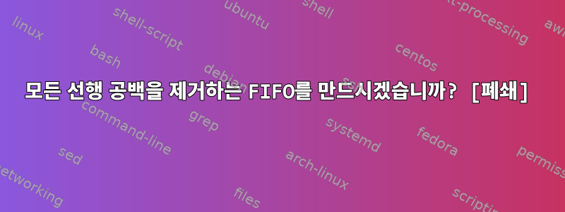 모든 선행 공백을 제거하는 FIFO를 만드시겠습니까? [폐쇄]