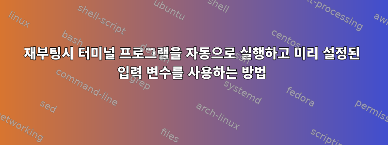 재부팅시 터미널 프로그램을 자동으로 실행하고 미리 설정된 입력 변수를 사용하는 방법