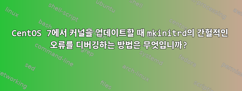 CentOS 7에서 커널을 업데이트할 때 mkinitrd의 간헐적인 오류를 디버깅하는 방법은 무엇입니까?