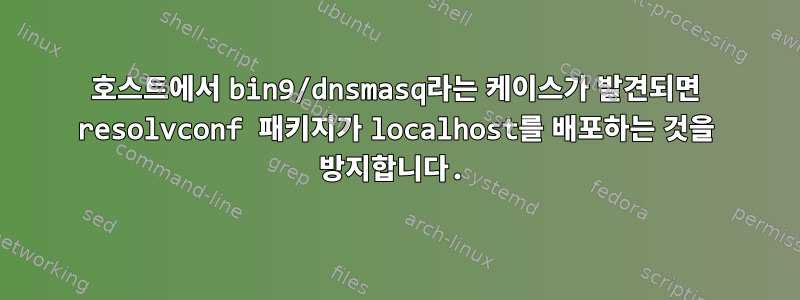 호스트에서 bin9/dnsmasq라는 케이스가 발견되면 resolvconf 패키지가 localhost를 배포하는 것을 방지합니다.