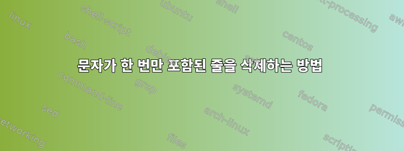 문자가 한 번만 포함된 줄을 삭제하는 방법