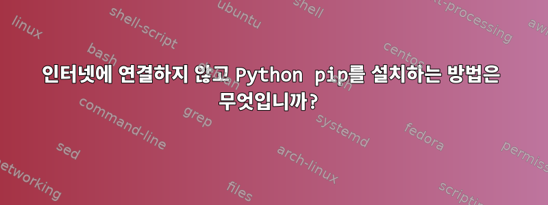 인터넷에 연결하지 않고 Python pip를 설치하는 방법은 무엇입니까?