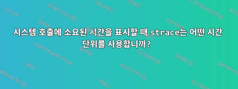 시스템 호출에 소요된 시간을 표시할 때 strace는 어떤 시간 단위를 사용합니까?