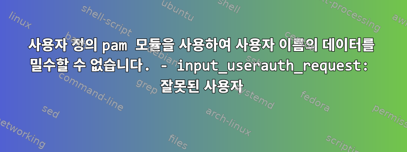 사용자 정의 pam 모듈을 사용하여 사용자 이름의 데이터를 밀수할 수 없습니다. - input_userauth_request: 잘못된 사용자