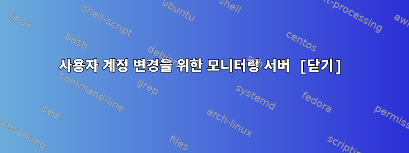 사용자 계정 변경을 위한 모니터링 서버 [닫기]