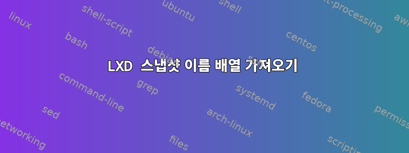 LXD 스냅샷 이름 배열 가져오기