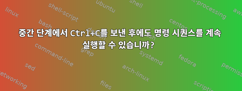 중간 단계에서 Ctrl+C를 보낸 후에도 명령 시퀀스를 계속 실행할 수 있습니까?