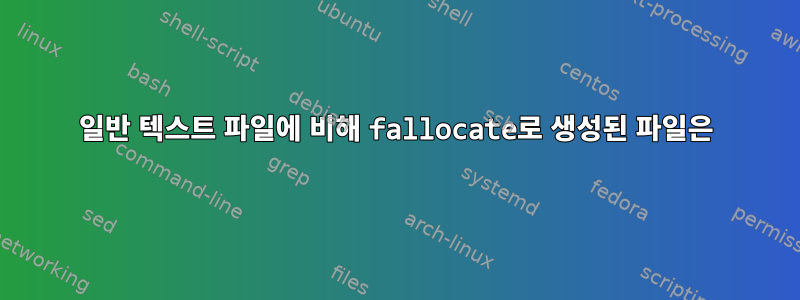 일반 텍스트 파일에 비해 fallocate로 생성된 파일은