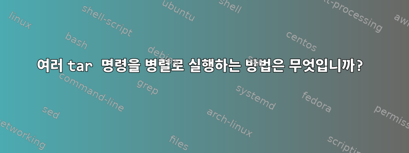 여러 tar 명령을 병렬로 실행하는 방법은 무엇입니까?