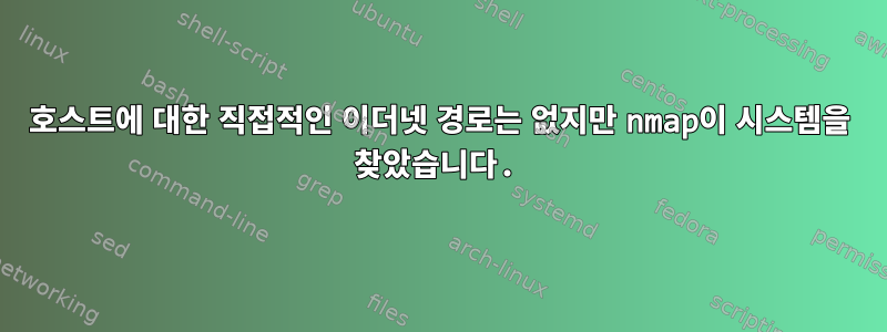 호스트에 대한 직접적인 이더넷 경로는 없지만 nmap이 시스템을 찾았습니다.