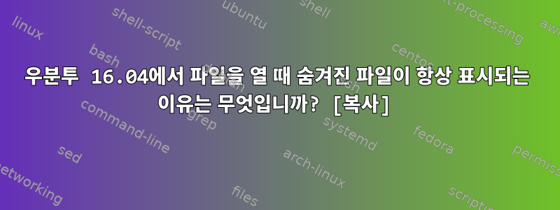 우분투 16.04에서 파일을 열 때 숨겨진 파일이 항상 표시되는 이유는 무엇입니까? [복사]