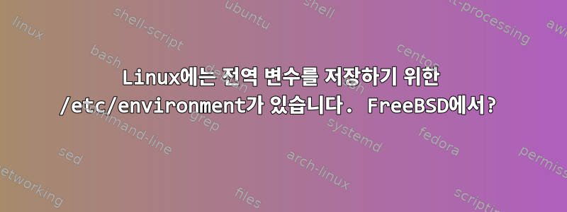 Linux에는 전역 변수를 저장하기 위한 /etc/environment가 있습니다. FreeBSD에서?