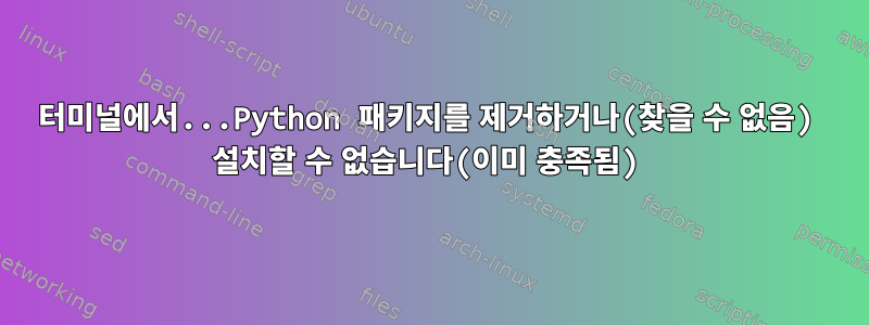 터미널에서...Python 패키지를 제거하거나(찾을 수 없음) 설치할 수 없습니다(이미 충족됨)