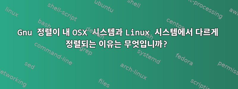 Gnu 정렬이 내 OSX 시스템과 Linux 시스템에서 다르게 정렬되는 이유는 무엇입니까?