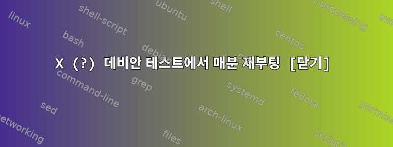 X (?) 데비안 테스트에서 매분 재부팅 [닫기]