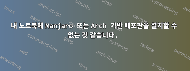 내 노트북에 Manjaro 또는 Arch 기반 배포판을 설치할 수 없는 것 같습니다.