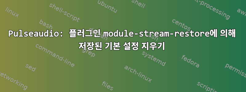 Pulseaudio: 플러그인 module-stream-restore에 의해 저장된 기본 설정 지우기