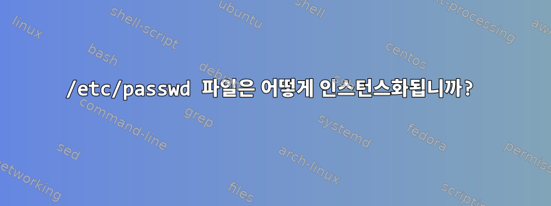 /etc/passwd 파일은 어떻게 인스턴스화됩니까?