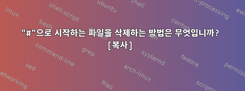 "#"으로 시작하는 파일을 삭제하는 방법은 무엇입니까? [복사]