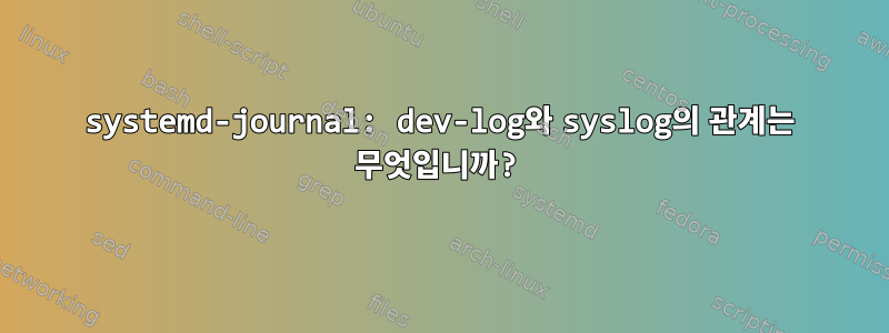 systemd-journal: dev-log와 syslog의 관계는 무엇입니까?