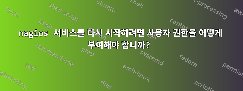 nagios 서비스를 다시 시작하려면 사용자 권한을 어떻게 부여해야 합니까?