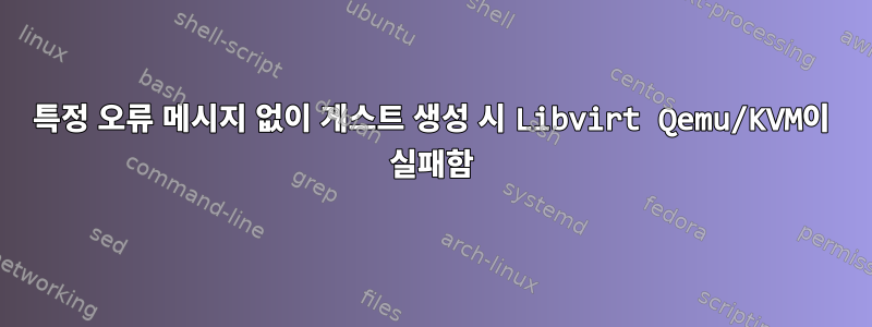 특정 오류 메시지 없이 게스트 생성 시 Libvirt Qemu/KVM이 실패함