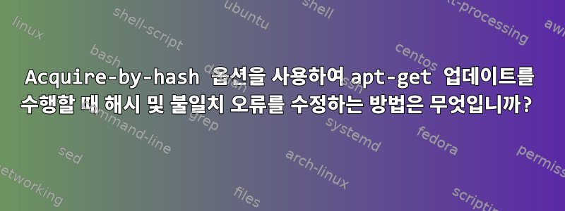 Acquire-by-hash 옵션을 사용하여 apt-get 업데이트를 수행할 때 해시 및 불일치 오류를 수정하는 방법은 무엇입니까?