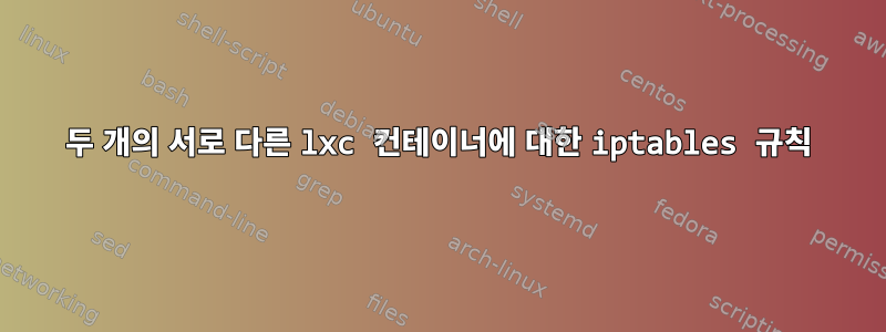 두 개의 서로 다른 lxc 컨테이너에 대한 iptables 규칙