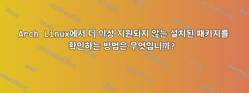 Arch Linux에서 더 이상 지원되지 않는 설치된 패키지를 확인하는 방법은 무엇입니까?